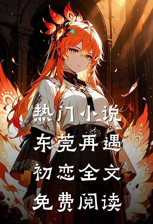 热门小说东莞再遇初恋全文免费阅读