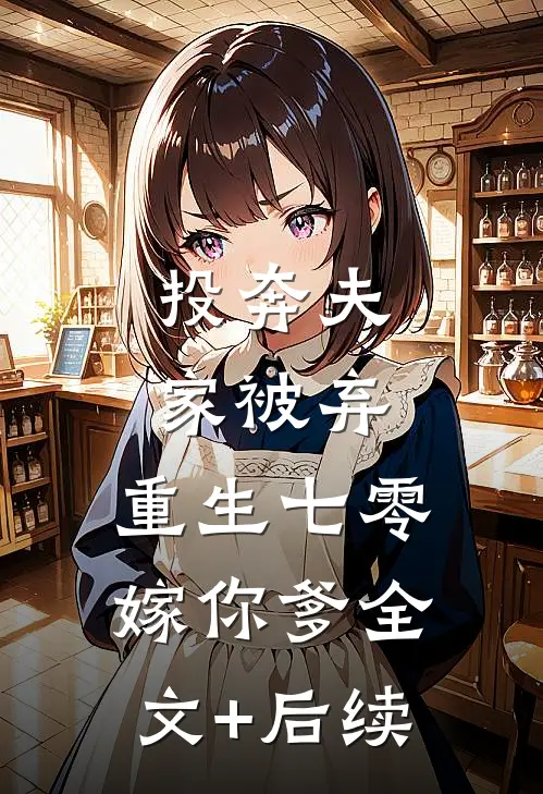投奔夫家被弃，重生七零嫁你爹全文+后续