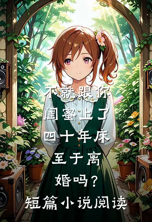 不就跟你闺蜜上了四十年床，至于离婚吗？短篇小说阅读