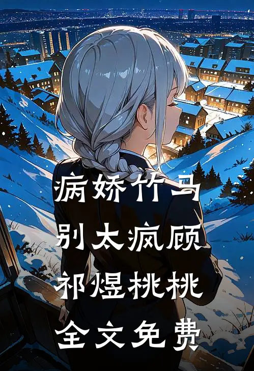 病娇竹马别太疯顾祁煜桃桃全文免费