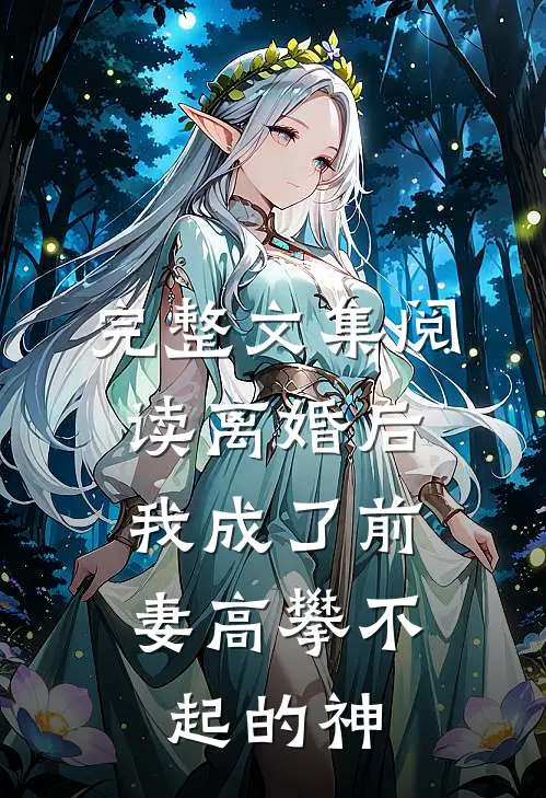 完整文集阅读离婚后，我成了前妻高攀不起的神