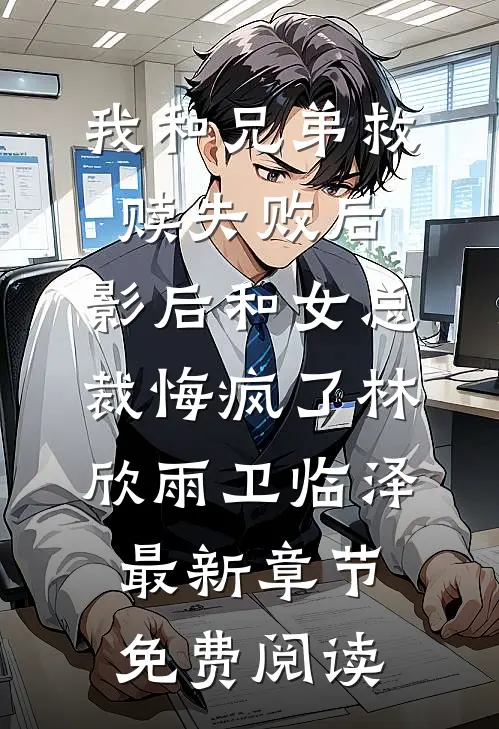 我和兄弟救赎失败后，影后和女总裁悔疯了林欣雨卫临泽最新章节免费阅读
