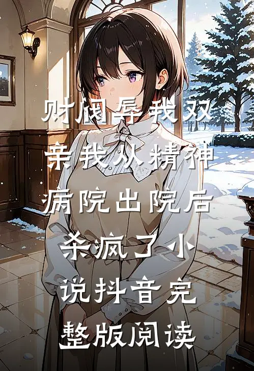 财阀辱我双亲我从精神病院出院后杀疯了小说抖音完整版阅读