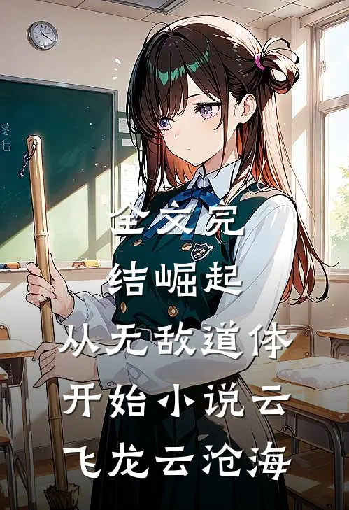全文完结崛起,从无敌道体开始小说(云飞龙云沧海)
