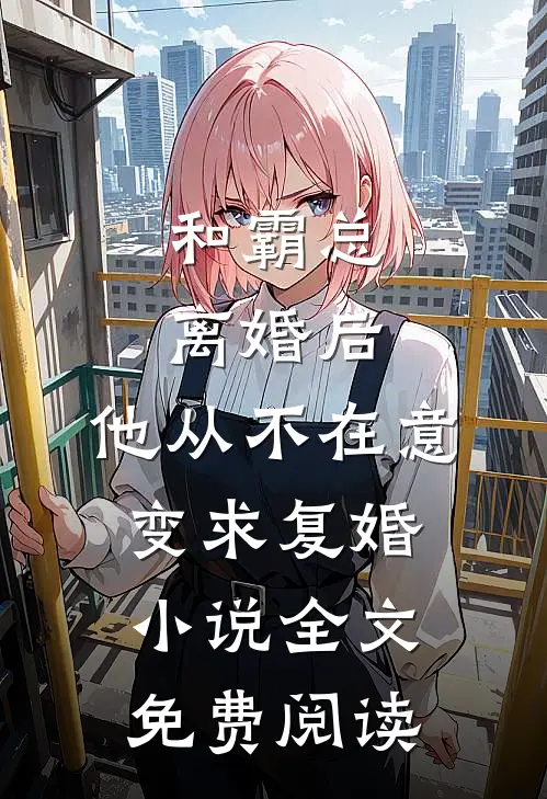 和霸总离婚后，他从不在意变求复婚小说全文免费阅读