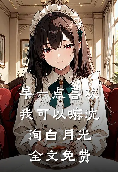 早一点喜欢我可以嘛沈洵白月光全文免费