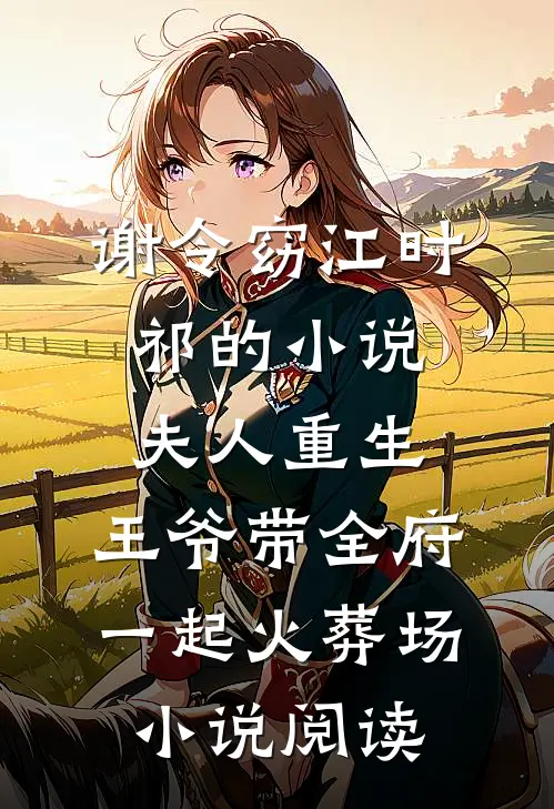谢令窈江时祁的小说夫人重生，王爷带全府一起火葬场小说阅读