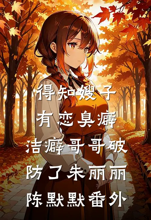 得知嫂子有恋臭癖，洁癖哥哥破防了朱丽丽陈默默 番外
