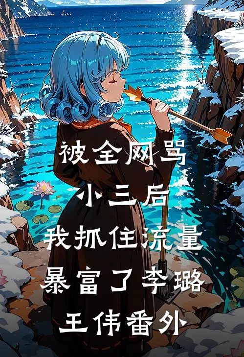 被全网骂小三后，我抓住流量暴富了李璐王伟 番外