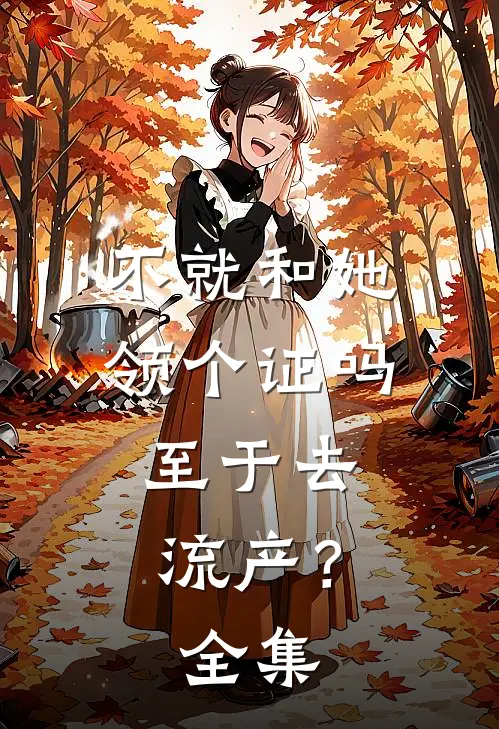 不就和她领个证吗，至于去流产？ 全集