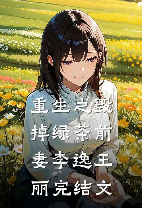 重生之《毁掉绿茶前妻》李逸王丽完结文