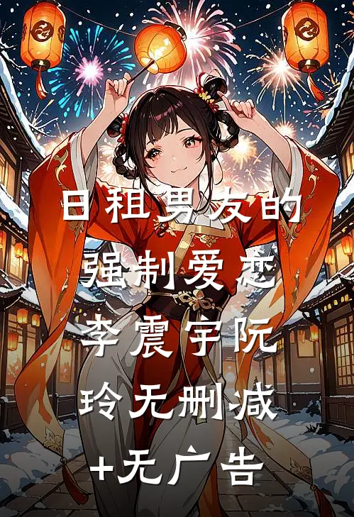 日租男友的强制爱恋李震宇阮玲无删减+无广告