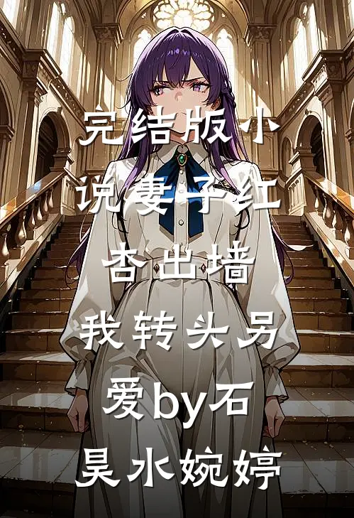 完结版小说妻子红杏出墙，我转头另爱by石昊水婉婷