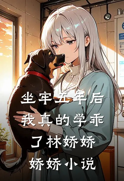 坐牢五年后，我真的学乖了林娇娇娇娇小说