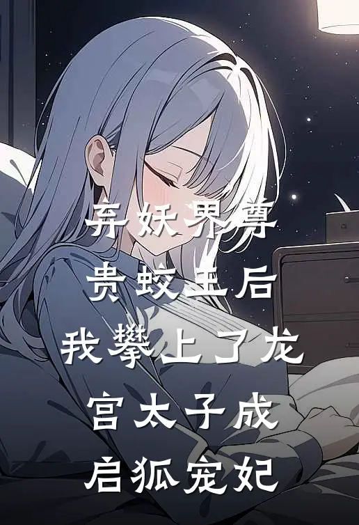 弃妖界尊贵蛟王后，我攀上了龙宫太子成启狐宠妃