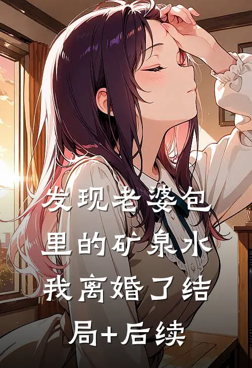 发现老婆包里的矿泉水，我离婚了结局+后续