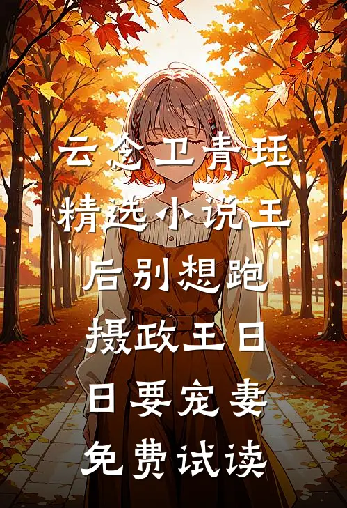 (云念卫青珏)精选小说王后别想跑，摄政王日日要宠妻免费试读