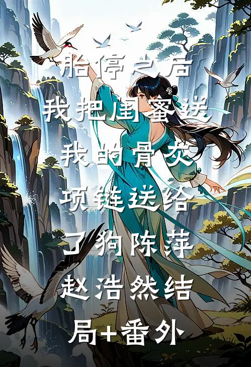 胎停之后，我把闺蜜送我的骨灰项链送给了狗陈萍赵浩然结局+番外