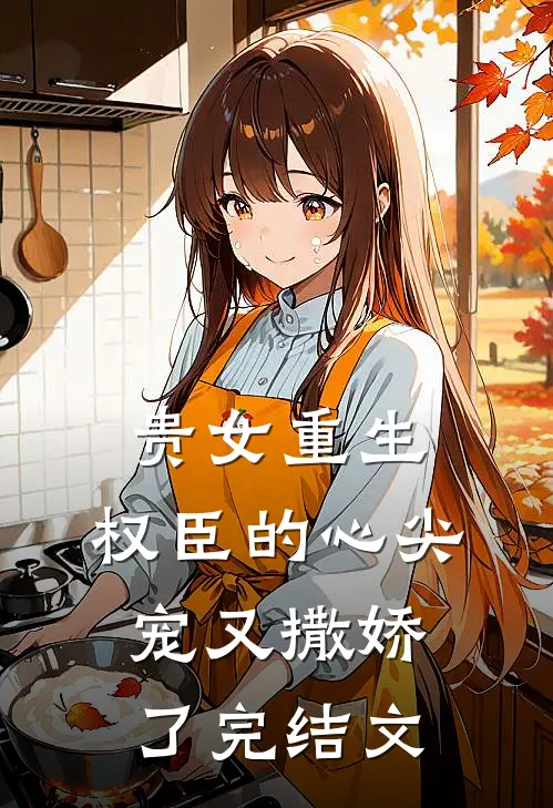 贵女重生：权臣的心尖宠又撒娇了完结文