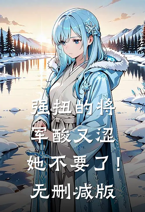 强扭的将军酸又涩，她不要了！无删减版