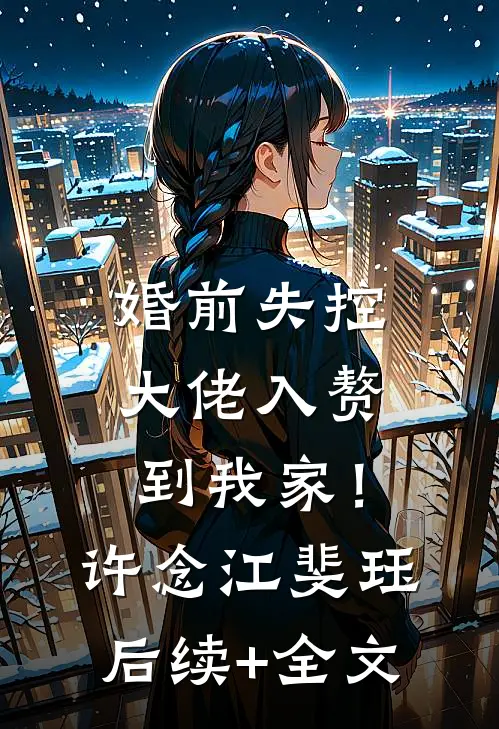 婚前失控：大佬入赘到我家！许念江斐珏后续+全文