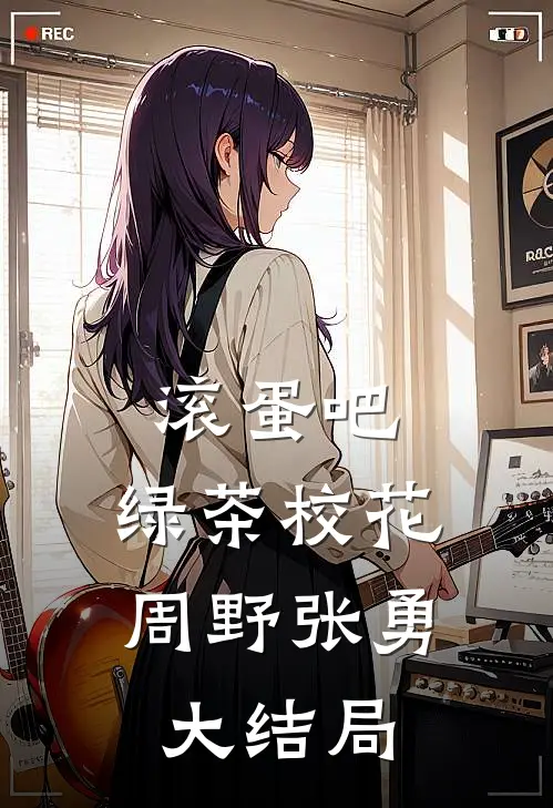 滚蛋吧，绿茶校花周野张勇大结局