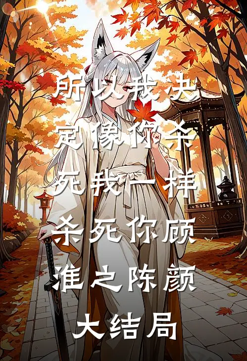 所以我决定像你杀死我一样，杀死你顾淮之陈颜大结局