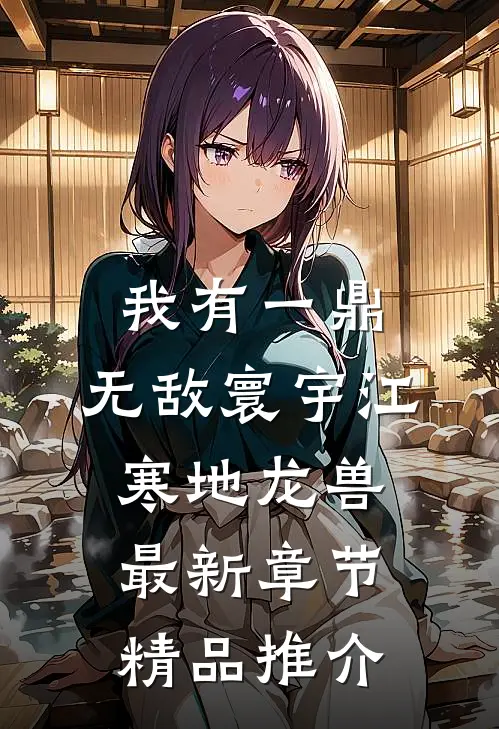 我有一鼎,无敌寰宇江寒地龙兽最新章节精品推介
