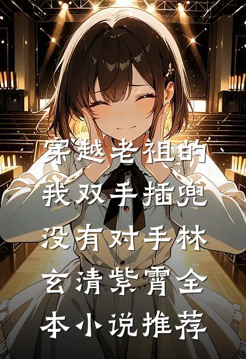 穿越老祖的我双手插兜,没有对手林玄清紫霄全本小说推荐