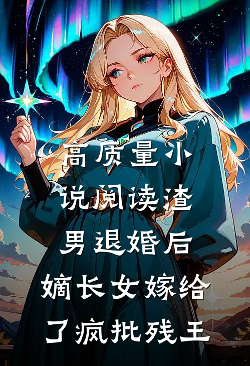 高质量小说阅读渣男退婚后，嫡长女嫁给了疯批残王