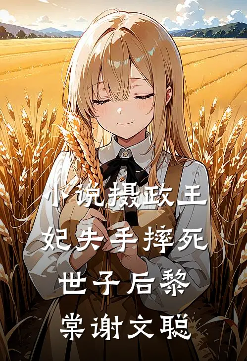 小说摄政王妃失手摔死世子后(黎棠谢文聪)