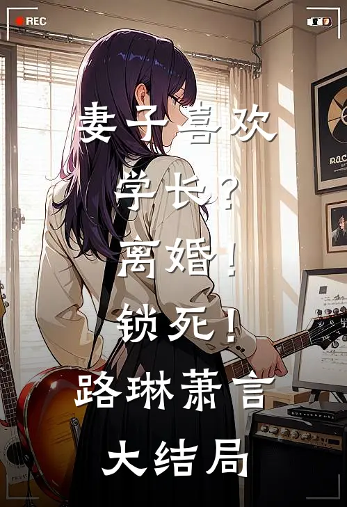 妻子喜欢学长？离婚！锁死！路琳萧言大结局