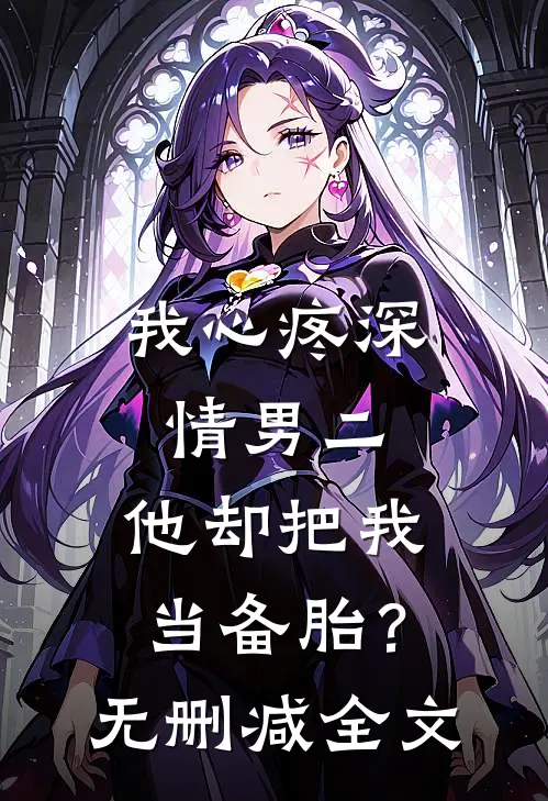 我心疼深情男二，他却把我当备胎？无删减全文