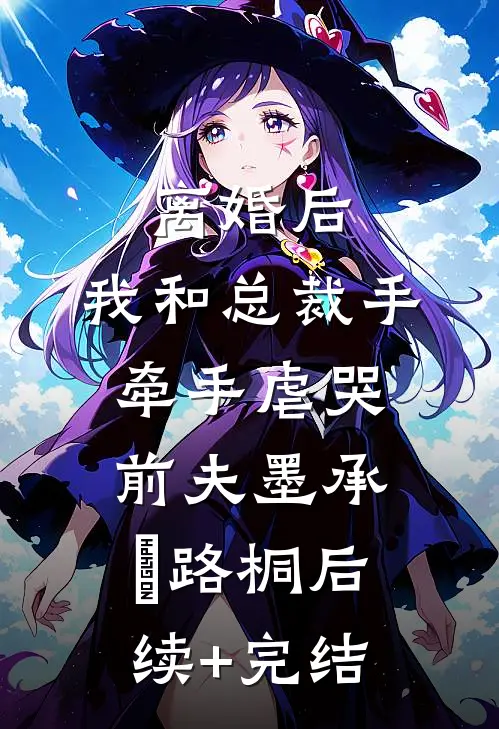 离婚后，我和总裁手牵手虐哭前夫墨承璟路桐后续+完结