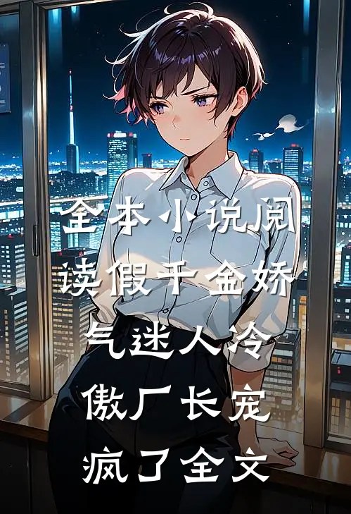 全本小说阅读假千金娇气迷人冷傲厂长宠疯了全文