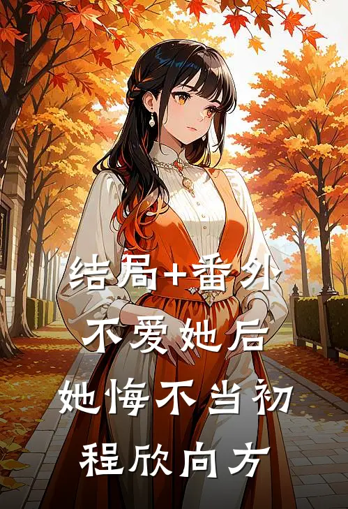 结局+番外不爱她后，她悔不当初程欣向方