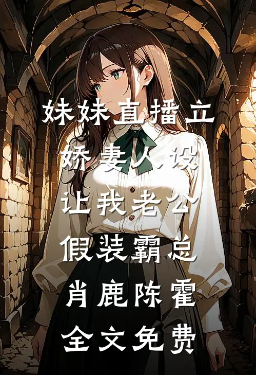 妹妹直播立娇妻人设，让我老公假装霸总肖鹿陈霍全文免费