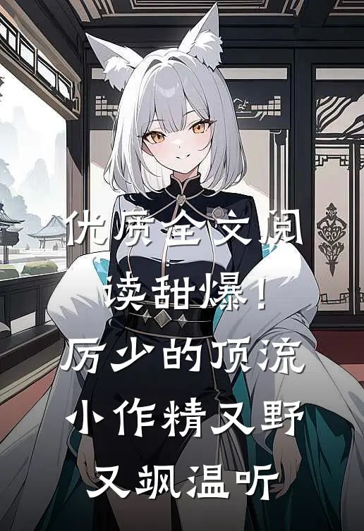 优质全文阅读甜爆！厉少的顶流小作精又野又飒温听