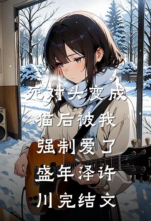 死对头变成猫后被我强制爱了盛年泽许川完结文