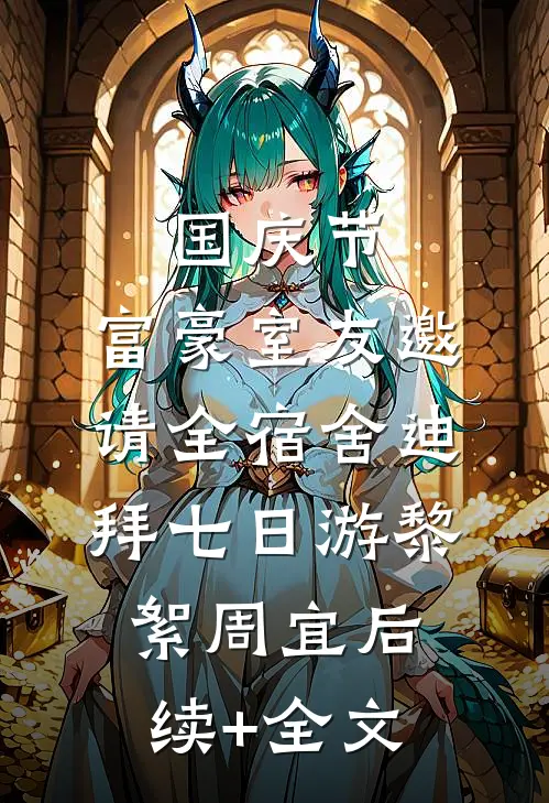 国庆节，富豪室友邀请全宿舍迪拜七日游黎絮周宜后续+全文