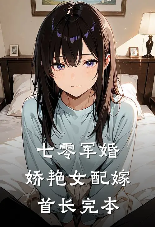 七零军婚，娇艳女配嫁首长完本