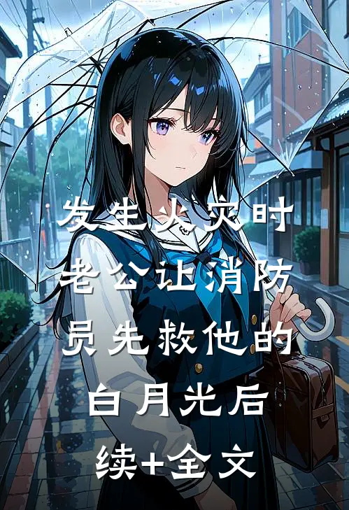 发生火灾时，老公让消防员先救他的白月光后续+全文
