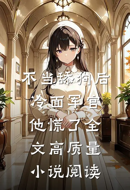 不当舔狗后,冷面军官他慌了全文高质量小说阅读