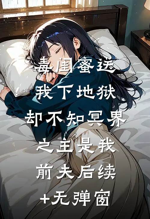 毒闺蜜送我下地狱，却不知冥界之主是我前夫后续+无弹窗