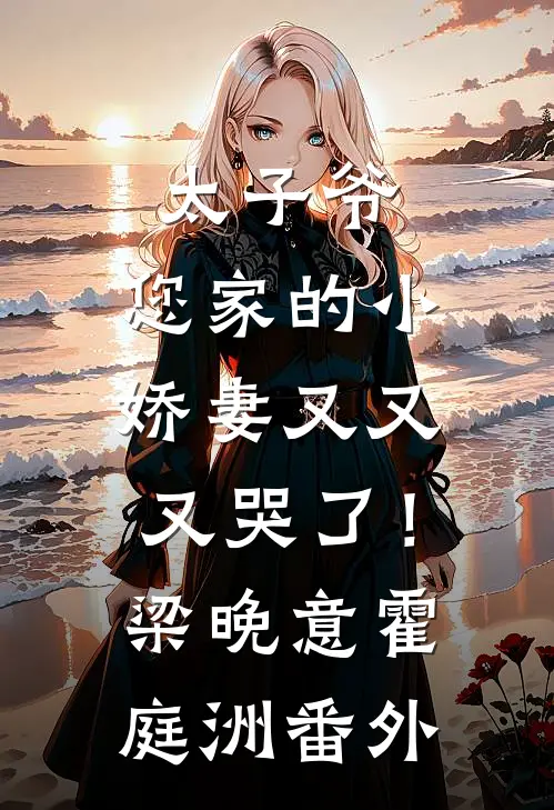 太子爷，您家的小娇妻又又又哭了！梁晚意霍庭洲 番外