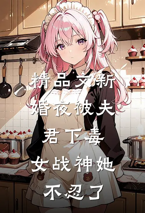 精品文新婚夜被夫君下毒，女战神她不忍了