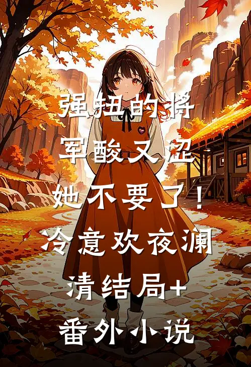 强扭的将军酸又涩，她不要了！冷意欢夜澜清结局+番外小说