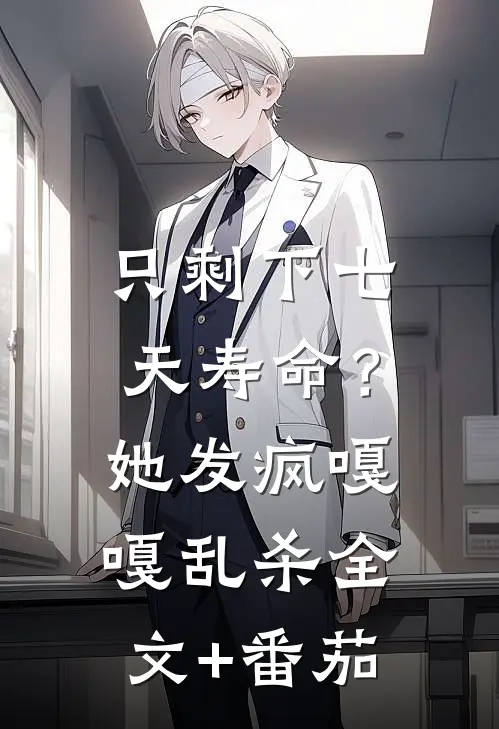 只剩下七天寿命？她发疯嘎嘎乱杀全文+番茄