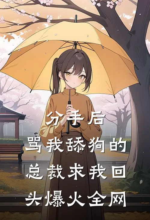 分手后，骂我舔狗的总裁求我回头爆火全网