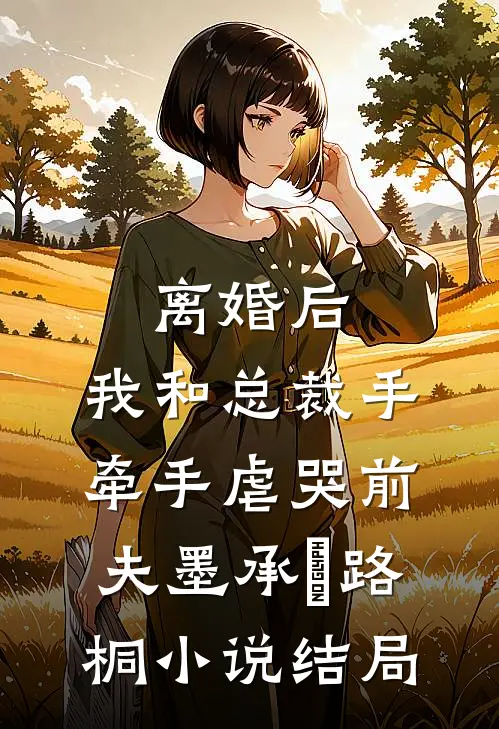 离婚后，我和总裁手牵手虐哭前夫墨承璟路桐小说结局